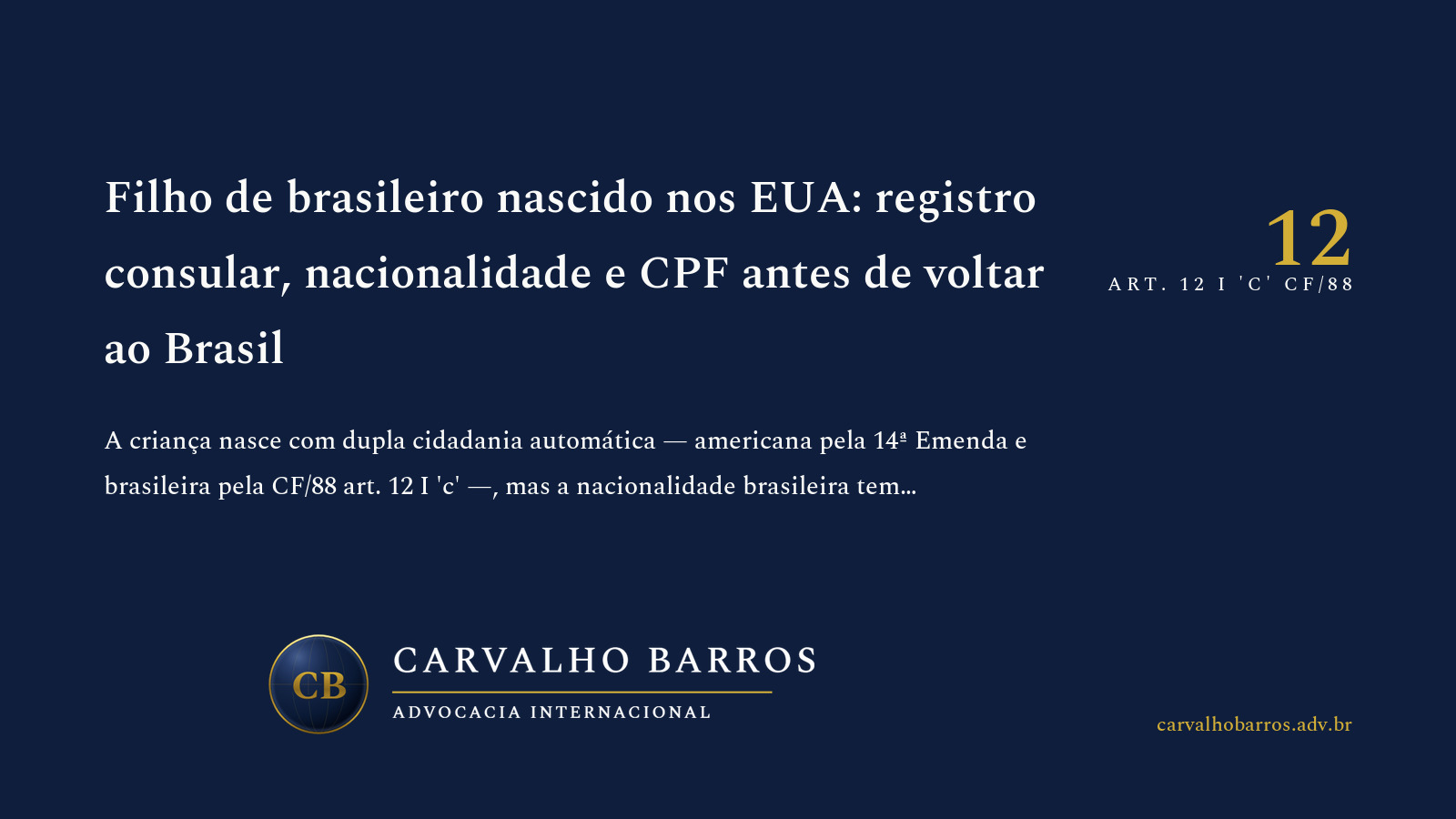 Capa do artigo, em cartão tipográfico: o título “Filho de brasileiro nascido nos EUA: registro consular, nacionalidade e CPF antes de voltar ao Brasil”, o subtítulo “A criança nasce com dupla cidadania automática — americana pela 14ª Emenda e brasileira pela CF/88 art. 12 I 'c' —, mas a nacionalidade brasileira tem condicionante: precisa registro consular nos primeiros anos OU opção pós-maioridade após residir no Brasil. Sem nenhum desses caminhos, o filho permanece juridicamente apenas americano para o sistema brasileiro: sem CPF, sem passaporte brasileiro, com fricção em matrícula escolar e plano de saúde no retorno.” e o destaque “12 — Art. 12 I 'c' CF/88”.