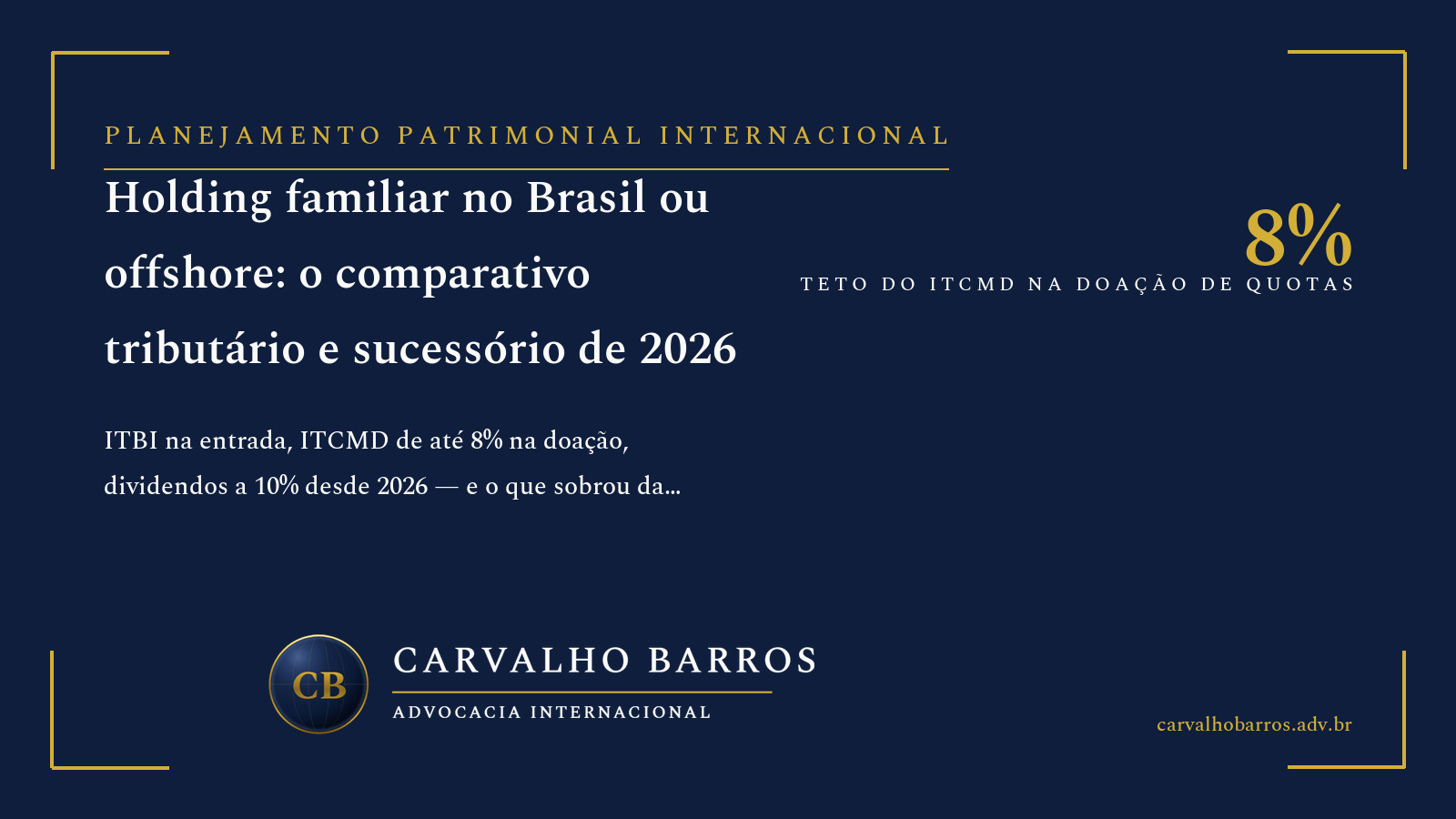 Holding familiar brasileira ou estrutura offshore: comparativo tributário e sucessório de 2026 — ITBI na integralização (Tema 796 do STF), ITCMD de até 8% na doação de quotas, IRRF de 10% sobre dividendos da Lei 15.270/2025, tributação anual de 15% da Lei 14.754/2023 e a competência internacional do ITCMD da LC 227/2026