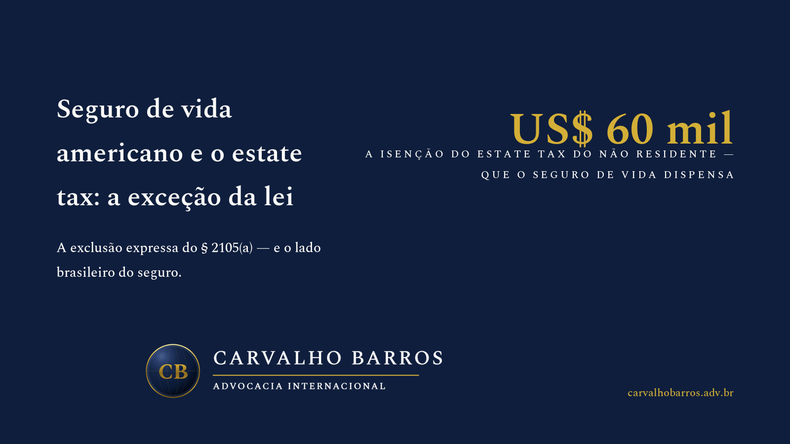 Seguro de vida americano e o estate tax: o capital de seguro sobre a vida do não residente não é considerado bem situado nos Estados Unidos por texto expresso do IRC § 2105(a) — a exceção estrutural à armadilha dos US$ 60 mil que alcança imóveis, ações e os demais ativos americanos do brasileiro; para o US person, o § 2042 põe o capital no espólio e a resposta clássica é o ILIT, com a regra dos três anos do § 2035; no Brasil, o capital por morte fica fora da herança pelo art. 116 da Lei 15.040/2024, é isento de IR pelo art. 6º, XIII, da Lei 7.713/1988, e a apólice resgatável no exterior é aplicação financeira da Lei 14.754/2023, com 15% no resgate e a trava do investor control do art. 16 da IN RFB 2.180/2024